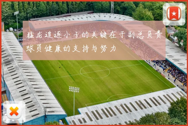 猛龙追逐小卡的关键在于副总负责球员健康的支持与努力