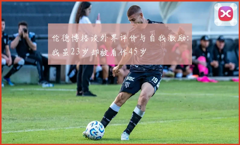 伦德博格谈外界评价与自我激励：我虽23岁却被看作45岁