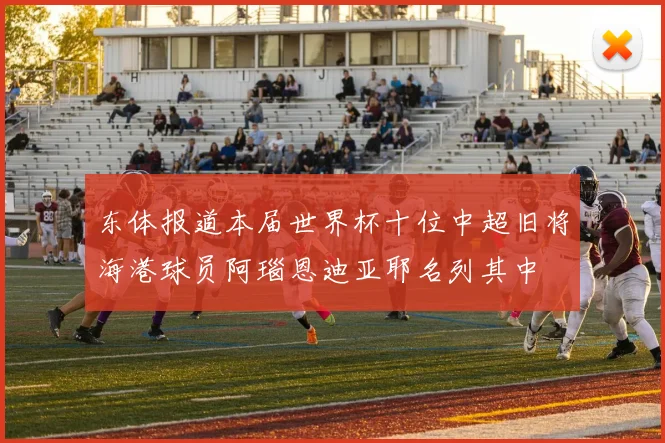 东体报道本届世界杯十位中超旧将海港球员阿瑙恩迪亚耶名列其中