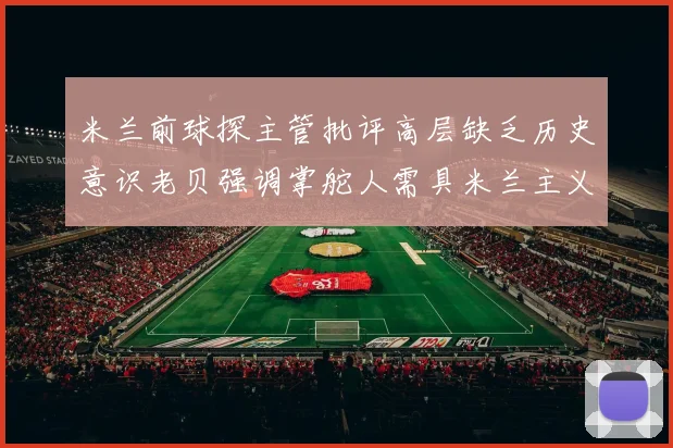米兰前球探主管批评高层缺乏历史意识老贝强调掌舵人需具米兰主义精神