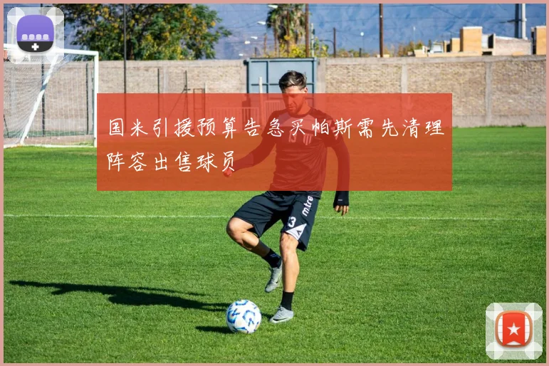 国米引援预算告急买帕斯需先清理阵容出售球员
