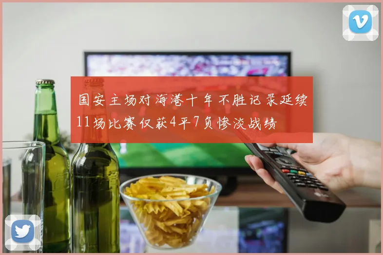 国安主场对海港十年不胜记录延续11场比赛仅获4平7负惨淡战绩
