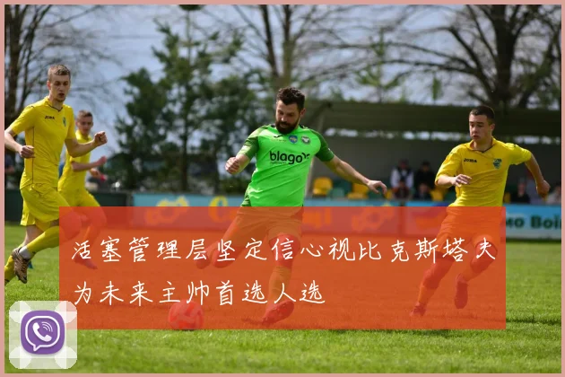 活塞管理层坚定信心视比克斯塔夫为未来主帅首选人选